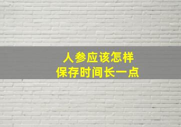 人参应该怎样保存时间长一点