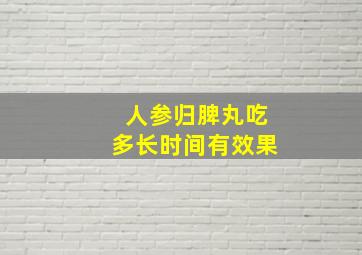 人参归脾丸吃多长时间有效果