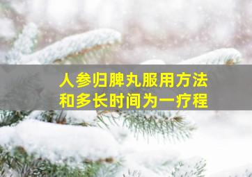 人参归脾丸服用方法和多长时间为一疗程