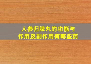 人参归脾丸的功能与作用及副作用有哪些药