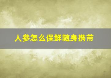 人参怎么保鲜随身携带