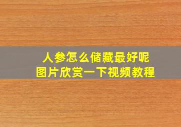 人参怎么储藏最好呢图片欣赏一下视频教程