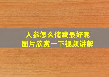 人参怎么储藏最好呢图片欣赏一下视频讲解