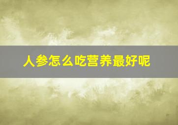 人参怎么吃营养最好呢