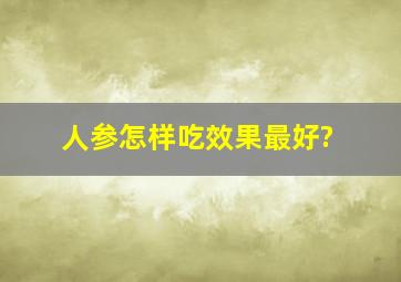 人参怎样吃效果最好?