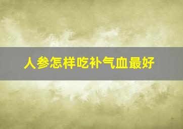 人参怎样吃补气血最好