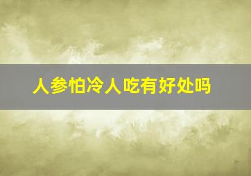 人参怕冷人吃有好处吗