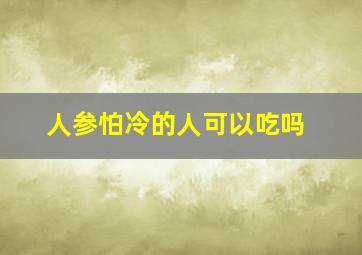 人参怕冷的人可以吃吗