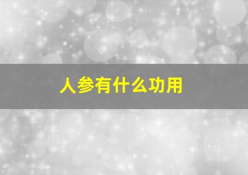 人参有什么功用