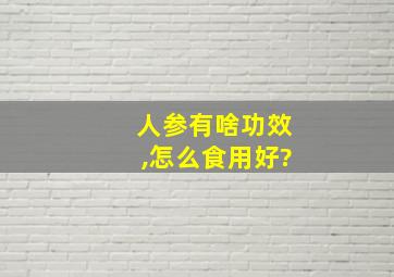 人参有啥功效,怎么食用好?