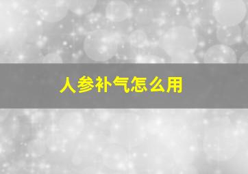 人参补气怎么用