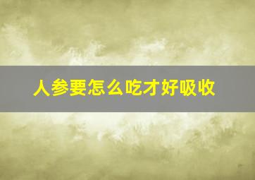 人参要怎么吃才好吸收