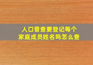 人口普查要登记每个家庭成员姓名吗怎么查