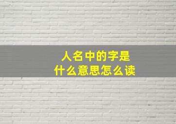 人名中的字是什么意思怎么读