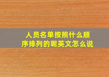 人员名单按照什么顺序排列的呢英文怎么说