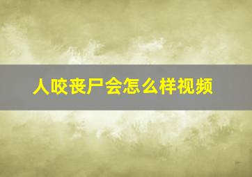 人咬丧尸会怎么样视频