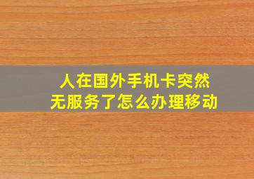 人在国外手机卡突然无服务了怎么办理移动