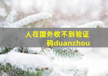 人在国外收不到验证码duanzhou