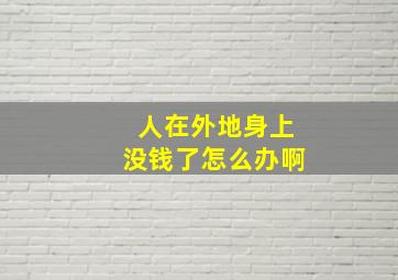 人在外地身上没钱了怎么办啊