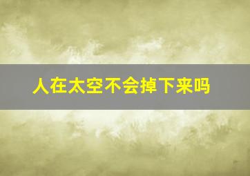 人在太空不会掉下来吗