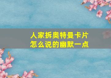 人家拆奥特曼卡片怎么说的幽默一点