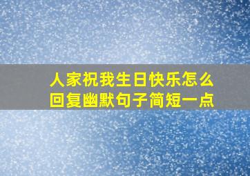 人家祝我生日快乐怎么回复幽默句子简短一点