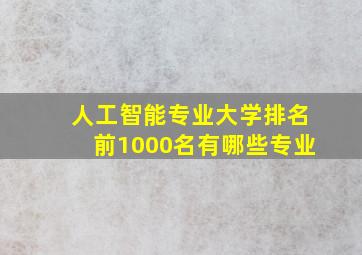 人工智能专业大学排名前1000名有哪些专业