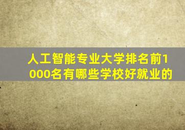 人工智能专业大学排名前1000名有哪些学校好就业的