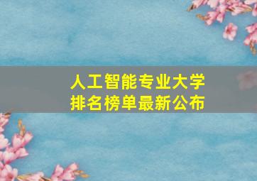 人工智能专业大学排名榜单最新公布