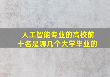 人工智能专业的高校前十名是哪几个大学毕业的