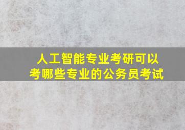 人工智能专业考研可以考哪些专业的公务员考试