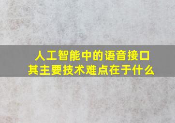 人工智能中的语音接口其主要技术难点在于什么