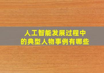 人工智能发展过程中的典型人物事例有哪些