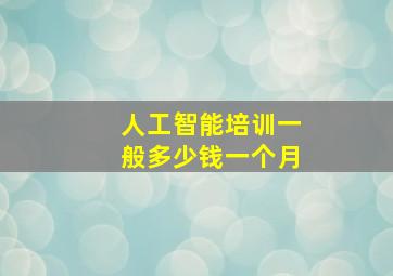 人工智能培训一般多少钱一个月