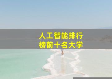 人工智能排行榜前十名大学