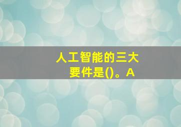 人工智能的三大要件是()。A