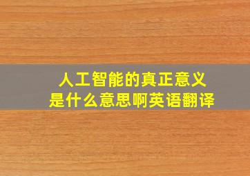 人工智能的真正意义是什么意思啊英语翻译