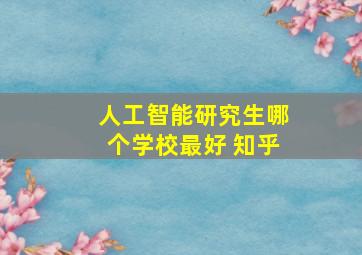 人工智能研究生哪个学校最好 知乎