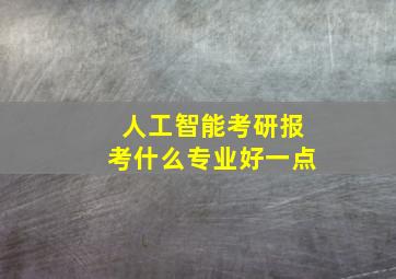 人工智能考研报考什么专业好一点