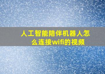 人工智能陪伴机器人怎么连接wifi的视频