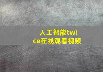 人工智能twice在线观看视频