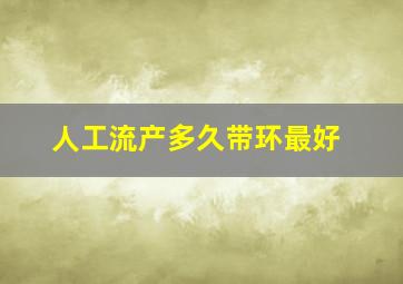 人工流产多久带环最好