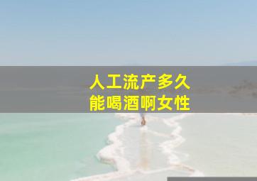 人工流产多久能喝酒啊女性