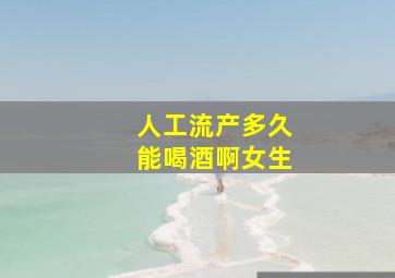 人工流产多久能喝酒啊女生