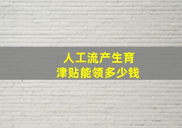 人工流产生育津贴能领多少钱