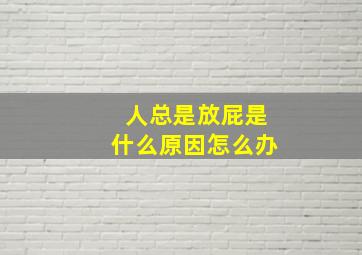 人总是放屁是什么原因怎么办