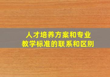 人才培养方案和专业教学标准的联系和区别