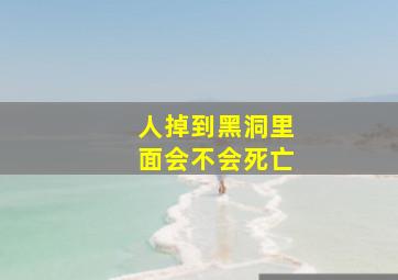 人掉到黑洞里面会不会死亡