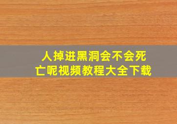 人掉进黑洞会不会死亡呢视频教程大全下载