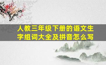 人教三年级下册的语文生字组词大全及拼音怎么写